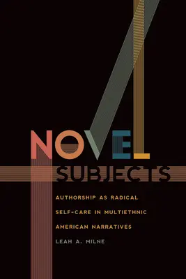 Subiecte de roman: Autoarea ca autoîngrijire radicală în narațiunile americane multietnice - Novel Subjects: Authorship as Radical Self-Care in Multiethnic American Narratives