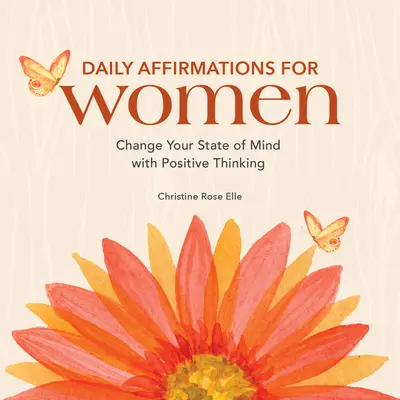 Afirmații zilnice pentru femei: Schimbă-ți starea de spirit cu ajutorul gândirii pozitive - Daily Affirmations for Women: Change Your State of Mind with Positive Thinking