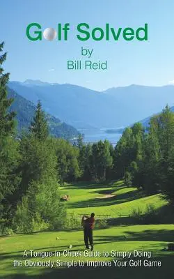 Golf rezolvat: Un ghid ironic pentru a face ceea ce este evident simplu pentru a-ți îmbunătăți jocul de golf - Golf Solved: A Tongue-In-Cheek Guide to Simply Doing the Obviously Simple to Improve Your Golf Game