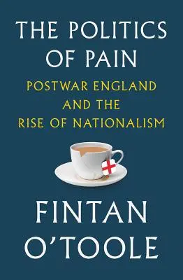 Politica durerii: Anglia postbelică și ascensiunea naționalismului (The Politics of Pain: Postwar England and the Rise of Nationalism) - The Politics of Pain: Postwar England and the Rise of Nationalism