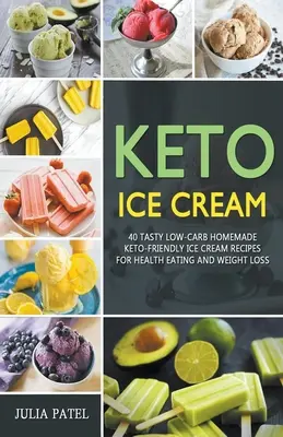 Înghețată Keto: 40 de rețete gustoase de înghețată de casă cu conținut scăzut de carbohidrați, prietenoase cu Keto, pentru alimentație sănătoasă și pierdere în greutate - Keto Ice Cream: 40 Tasty Low-Carb Homemade Keto-Friendly Ice Cream Recipes for Health Eating and Weight Loss