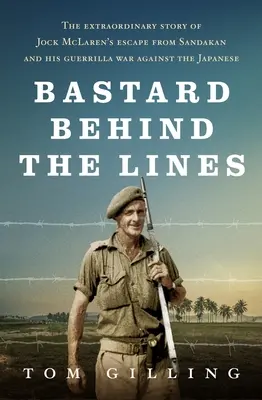 Bastardul din spatele liniilor: Povestea extraordinară a evadării lui Jock McLaren din Sandakan și a războiului său de gherilă împotriva japonezilor - Bastard Behind the Lines: The Extraordinary Story of Jock McLaren's Escape from Sandakan and His Guerrilla War Against the Japanese