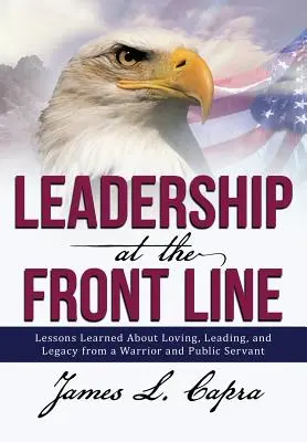 Leadership la linia întâi: Lecții învățate despre iubire, conducere și moștenire de la un războinic și servitor public - Leadership at the Front Line: Lessons Learned about Loving, Leading, and Legacy from a Warrior and Public Servant