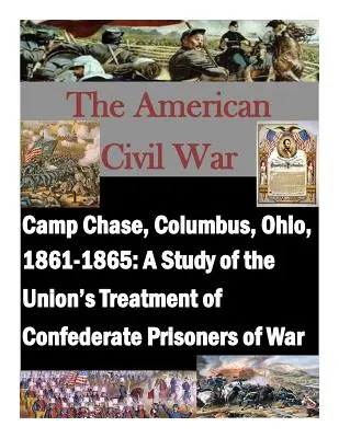Camp Chase, Columbus, Ohio, 1861-1865: Un studiu al tratamentului aplicat de Uniune prizonierilor de război confederați - Camp Chase, Columbus, Ohio, 1861-1865: A Study of the Union's Treatment of Confederate Prisoners of War