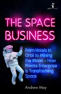 Afacerea spațială: De la hoteluri pe orbită la exploatarea minieră a Lunii - Cum transformă întreprinderile private spațiul - The Space Business: From Hotels in Orbit to Mining the Moon - How Private Enterprise Is Transforming Space