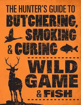 The Hunter's Guide to Butchering, Smoking, and Curing Wild Game & Fish
