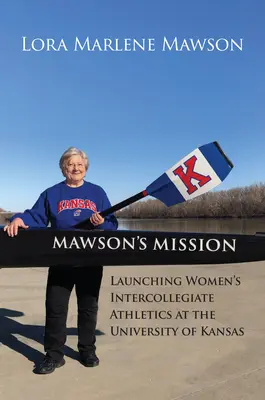 Misiunea lui Mawson: Lansarea atletismului interuniversitar feminin la Universitatea din Kansas - Mawson's Mission: Launching Women's Intercollegiate Athletics at the University of Kansas