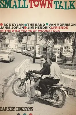 Small Town Talk: Bob Dylan, The Band, Van Morrison, Janis Joplin, Jimi Hendrix și prietenii în anii sălbatici de la Woodstock - Small Town Talk: Bob Dylan, the Band, Van Morrison, Janis Joplin, Jimi Hendrix and Friends in the Wild Years of Woodstock