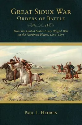 Ordinele de luptă ale Marelui Război Sioux: Cum au purtat Statele Unite războiul în Câmpia de Nord, 1876-1877 - Great Sioux War Orders of Battle: How the United States Waged War on the Northern Plains, 1876-1877