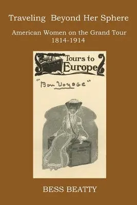 Călătorind dincolo de sfera ei: Femei americane în Marele Tur, 1814-1914 - Traveling Beyond Her Sphere: American Women on the Grand Tour, 1814 to 1914