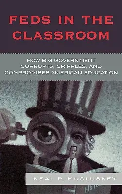 Federalii în sala de clasă: Cum guvernul mare corupe, schilodește și compromite educația americană - Feds in the Classroom: How Big Government Corrupts, Cripples, and Compromises American Education