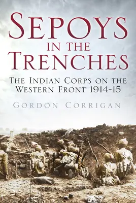 Sepoys în tranșee: Corpul indian pe Frontul de Vest 1914-1915 - Sepoys in the Trenches: The Indian Corps on the Western Front 1914-15