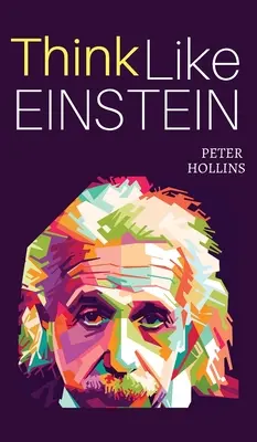 Gândiți ca Einstein: Think Smarter, Creatively Solve Problems, and Sharpen Your Judgment. Cum să dezvolți o abordare logică a vieții și să întrebi - Think Like Einstein: Think Smarter, Creatively Solve Problems, and Sharpen Your Judgment. How to Develop a Logical Approach to Life and Ask