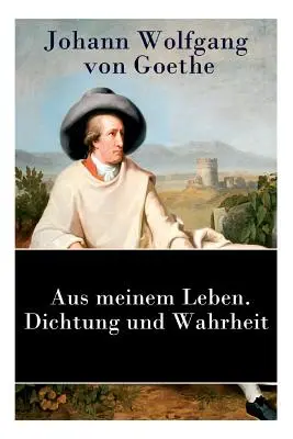 Din viața mea. Poezie și adevăr: Autobiografie - Aus meinem Leben. Dichtung und Wahrheit: Autobiographie