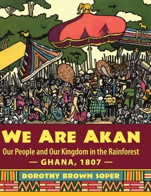 Noi suntem Akan: Poporul nostru și regatul nostru în pădurea tropicală - Ghana, 1807 - - We Are Akan: Our People and Our Kingdom in the Rainforest - Ghana, 1807 -