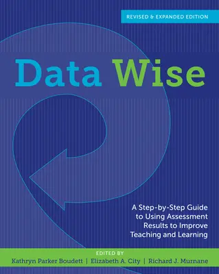 Data Wise: A Step-By-Step Guide to Using Assessment Results to Improve Teaching and Learning (Ghid pas cu pas de utilizare a rezultatelor evaluării pentru îmbunătățirea predării și învățării) - Data Wise: A Step-By-Step Guide to Using Assessment Results to Improve Teaching and Learning