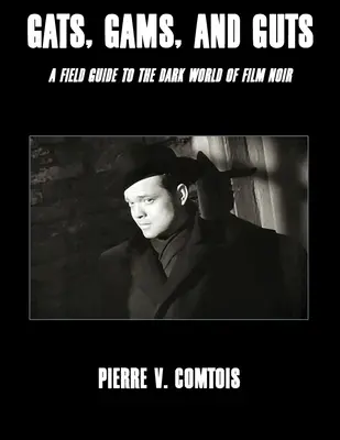 Gats, Gams, and Guts: Un ghid de teren pentru lumea întunecată a filmului noir - Gats, Gams, and Guts: A Field Guide to the Dark World of Film Noir