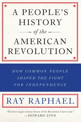 O istorie populară a revoluției americane: Cum au modelat oamenii de rând lupta pentru independență - A People's History of the American Revolution: How Common People Shaped the Fight for Independence