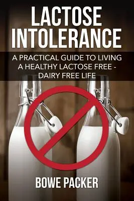 Intoleranța la lactoză: A Practical Guide to Living a Healthy Lactose Free-Dairy Free Life (Ghid practic pentru o viață sănătoasă fără lactoză și lactate) - Lactose Intolerance: A Practical Guide to Living a Healthy Lactose Free-Dairy Free Life