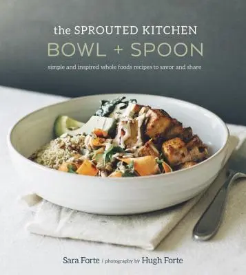 The Sprouted Kitchen Bowl and Spoon: Simple and Inspired Whole Foods Recipes to Savor and Share [O carte de bucate] - The Sprouted Kitchen Bowl and Spoon: Simple and Inspired Whole Foods Recipes to Savor and Share [A Cookbook]