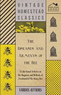 The Diseases and Ailments of the Bee - O colecție de articole privind diagnosticul și metodele de tratament ale albinei de miere - The Diseases and Ailments of the Bee - A Collection of Articles on the Diagnosis and Methods of Treatment of the Honey Bee