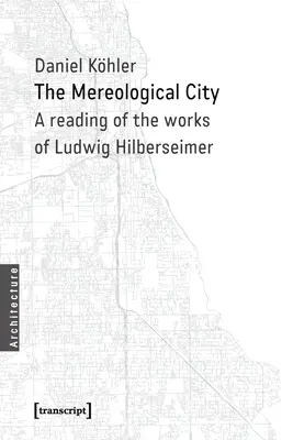 Orașul mereologic: O lectură a lucrărilor lui Ludwig Hilberseimer - The Mereological City: A Reading of the Works of Ludwig Hilberseimer