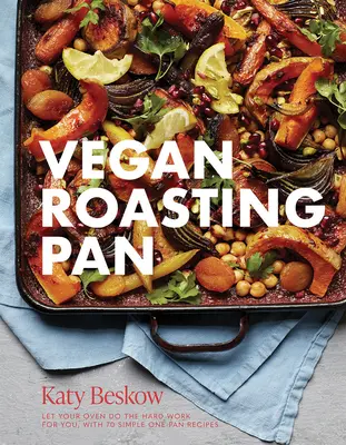 Vegan Roasting Pan: Lasă-ți cuptorul să facă munca grea pentru tine, cu 70 de rețete simple pentru o singură tigaie - Vegan Roasting Pan: Let Your Oven Do the Hard Work for You, with 70 Simple One-Pan Recipes