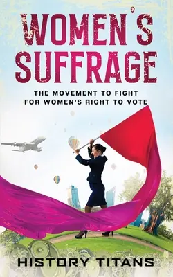 Sufragiul femeilor: Mișcarea de luptă pentru dreptul la vot al femeilor - Women's Suffrage: The Movement to Fight for Women's Right to Vote