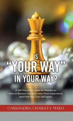 Este calea ta în calea ta? A Self Discovery Guide for Women on How to Restore Your Life, Learn from Experience, and Find Your True Self Again. - Is Your Way in Your Way?: A Self Discovery Guide for Women on How to Restore Your Life, Learn from Experience, and Find Your True Self Again.