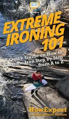 Extreme Ironing 101: Un ghid rapid despre cum să Extreme Iron Step by Step de la A la Z - Extreme Ironing 101: A Quick Guide on How to Extreme Iron Step by Step from A to Z