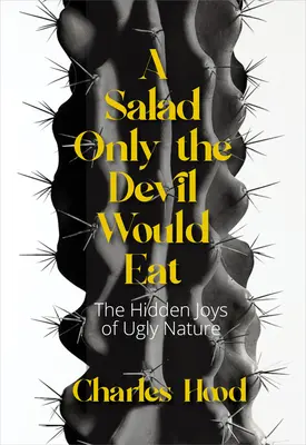 O salată pe care numai diavolul ar mânca-o: Bucuriile naturii urâte (The Joys of Ugly Nature) - A Salad Only the Devil Would Eat: The Joys of Ugly Nature