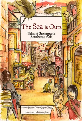 The Sea Is Ours: Povești din Asia de Sud-Est Steampunk - The Sea Is Ours: Tales from Steampunk Southeast Asia