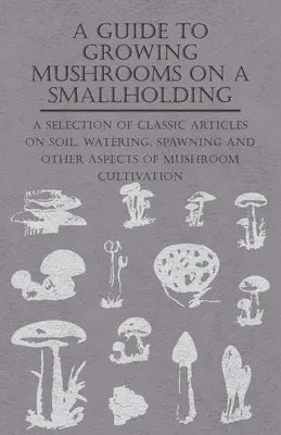 Ghid de cultivare a ciupercilor pe o fermă mică - A Guide to Growing Mushrooms on a Smallholding - A Guide to Growing Mushrooms on a Smallholding -