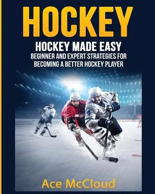 Hochei: Hockey Made Easy: Strategii pentru începători și experți pentru a deveni un jucător de hochei mai bun - Hockey: Hockey Made Easy: Beginner and Expert Strategies For Becoming A Better Hockey Player