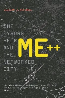 Me++ - Cyborg Self and the Networked City (Mitchell William J. (MIT Smart Cities E14-433D)) - Me++ - The Cyborg Self and the Networked City (Mitchell William J. (MIT Smart Cities E14-433D))