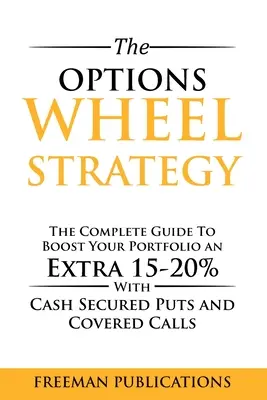 Strategia roții de opțiuni: Ghidul complet pentru a-ți spori portofoliul cu 15-20% în plus cu opțiuni PUT garantate cu numerar și apeluri acoperite - The Options Wheel Strategy: The Complete Guide To Boost Your Portfolio An Extra 15-20% With Cash Secured Puts And Covered Calls