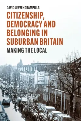 Cetățenie, democrație și apartenență în Marea Britanie suburbană: Realizarea localului - Citizenship, Democracy and Belonging in Suburban Britain: Making the Local