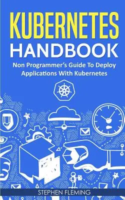 Kubernetes Handbook: Ghidul neprogramatorului pentru implementarea aplicațiilor cu Kubernetes - Kubernetes Handbook: Non-Programmer's Guide To Deploy Applications With Kubernetes