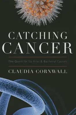 Prinderea cancerului: Căutarea cauzelor sale virale și bacteriene - Catching Cancer: The Quest for Its Viral and Bacterial Causes