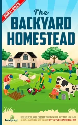 The Backyard Homestead 2022-2023: Ghid pas cu pas pentru a vă începe propria minifermă autosuficientă pe doar un sfert de acru cu cele mai actuale informații - The Backyard Homestead 2022-2023: Step-By-Step Guide to Start Your Own Self Sufficient Mini Farm on Just a Quarter Acre With the Most Up-To-Date Infor