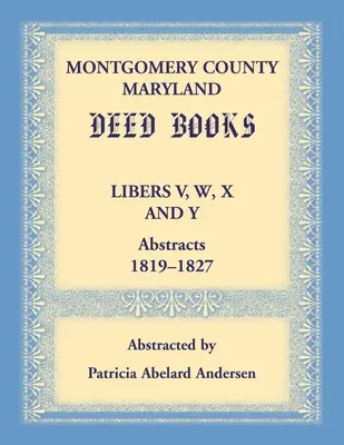 Montgomery County, Maryland Deed Books Libers V, W, X și Y Abstracts, 1819-1827 - Montgomery County, Maryland Deed Books Libers V, W, X and Y Abstracts, 1819-1827