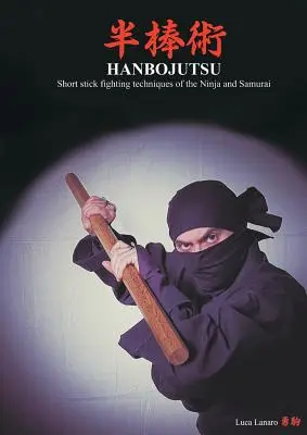 HANBOJUTSU Tehnici de luptă cu bastonul scurt ale ninja și samurailor - HANBOJUTSU Short stick fighting techniques of the Ninja and Samurai