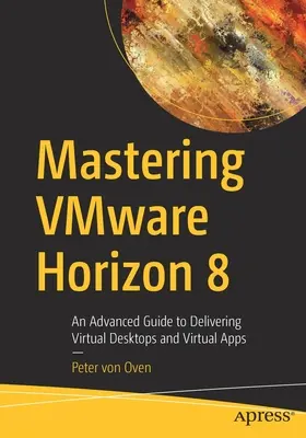 Livrarea de desktopuri virtuale și aplicații cu Vmware Horizon 8: Un ghid avansat pentru livrarea de desktopuri virtuale și aplicații virtuale - Delivering Virtual Desktops and Apps with Vmware Horizon 8: An Advanced Guide to Delivering Virtual Desktops and Virtual Apps