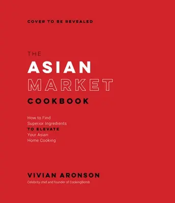 Cartea de bucate a pieței asiatice: Cum să găsiți ingrediente superioare pentru a vă îmbunătăți bucătăria asiatică de acasă - The Asian Market Cookbook: How to Find Superior Ingredients to Elevate Your Asian Home Cooking