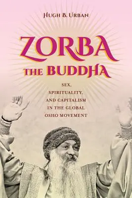 Zorba the Buddha: Sex, spiritualitate și capitalism în mișcarea globală Osho - Zorba the Buddha: Sex, Spirituality, and Capitalism in the Global Osho Movement