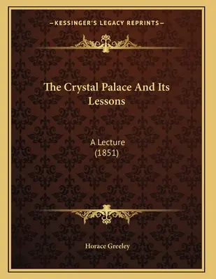 Palatul de Cristal și lecțiile sale: O prelegere (1851) - The Crystal Palace And Its Lessons: A Lecture (1851)