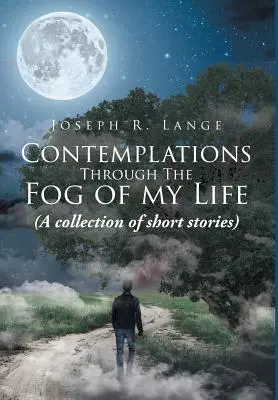 Contemplations through the Fog of My Life: (O colecție de povestiri) - Contemplations through the Fog of My Life: (A collection of short stories)