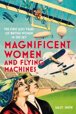 Femei magnifice în mașini zburătoare: Primii 200 de ani de femei britanice în cer - Magnificent Women in Flying Machines: The First 200 Years of British Women in the Sky