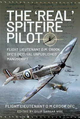 „Adevăratul” pilot Spitfire: Flight Lieutenant D.M. Crook Dfc's Original Unpublished Manuscript - The 'Real' Spitfire Pilot: Flight Lieutenant D.M. Crook Dfc's Original Unpublished Manuscript