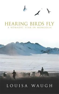Auzind păsările zburând: Un an nomad în Mongolia - Hearing Birds Fly: A Nomadic Year in Mongolia